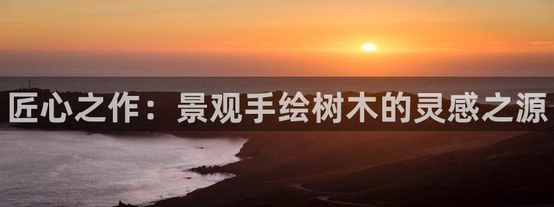 新宝gg类似:匠心之作:景观手绘树木的灵感之源