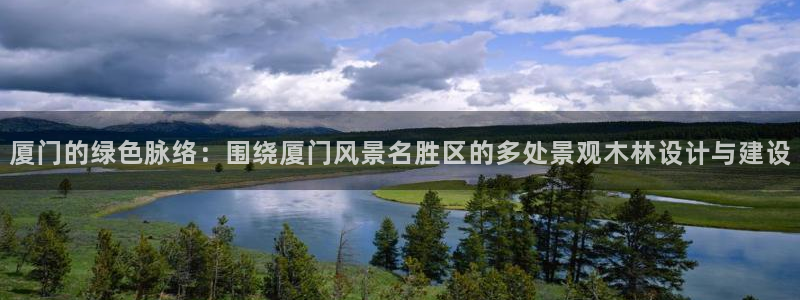 新宝gg创:厦门的绿色脉络:围绕厦门风景名胜区的多处景观木林设计与建设